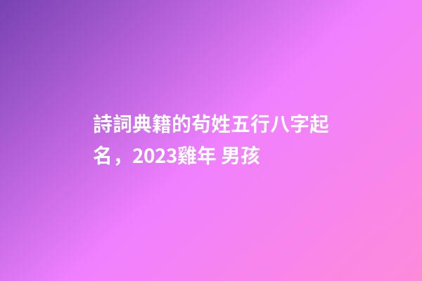 詩詞典籍的茍姓五行八字起名，2023雞年 男孩
